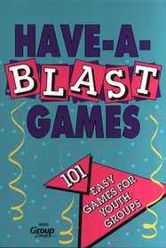 Have-a-Blast Games: 101 Easy Games for Youth Groups