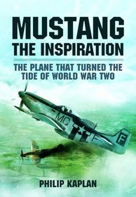 MUSTANG THE INSPIRATION: The Plane That Turned the Tide in World War Two