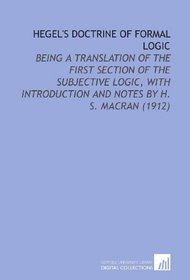 Hegel's Doctrine of Formal Logic: Being a Translation of the First Section of the Subjective Logic, With Introduction and Notes By H. S. Macran (1912)