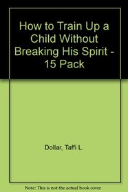 How to Train Up a Child Without Breaking His Spirit--15 pack