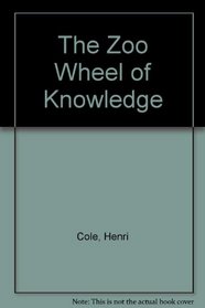 The Zoo Wheel of Knowledge: Poems by Henri Cole