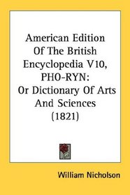 American Edition Of The British Encyclopedia V10, PHO-RYN: Or Dictionary Of Arts And Sciences (1821)