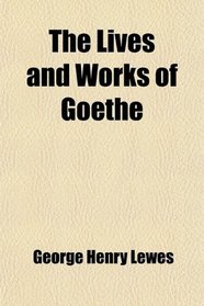 The Lives and Works of Goethe