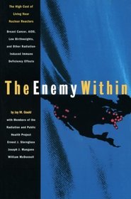 The Enemy Within: The High Cost of Living Near Nuclear Reactors : Breast Cancer, AIDS, Low Birthweights, and Other Radiation-Induced Immune Deficiency Effects