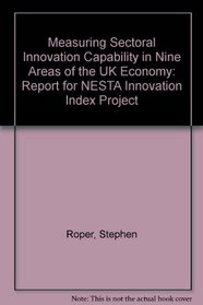 Measuring Sectoral Innovation Capability in Nine Areas of the UK Economy: Report for NESTA Innovation Index Project