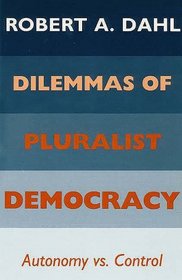 Dilemmas of Pluralist Democracy : Autonomy vs. Control (Yale Studies in Political Science)