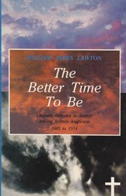 The Better Time to be: Utopian Attitudes to Society among Sydney Anglicans 1885-1914 (The Modern history series)