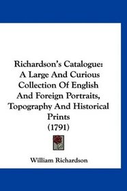 Richardson's Catalogue: A Large And Curious Collection Of English And Foreign Portraits, Topography And Historical Prints (1791)