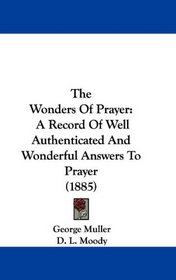 The Wonders Of Prayer: A Record Of Well Authenticated And Wonderful Answers To Prayer (1885)