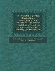 The Vegetable Garden; Illustrations, Descriptions, and Culture of the Garden Vegetables of Cold and Temperate Climates - Primary Source Edition