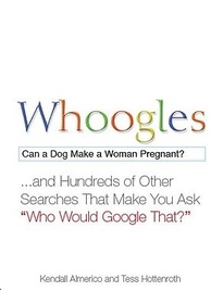 Whoogles: Can a Dog Make a Woman Pregnant - And Hundreds of Other Searches That Make You Ask 'Who Would Google That?'