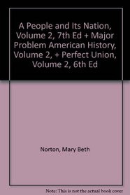 Norton, A People And Its Nation, Volume 2, 7th Edition Plus Cobbs, Major Problem American History, Volume 2, Plus Boller, Perfect Union, Volume 2, 6th Edition