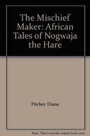 The Mischief Maker: African Tales of Nogwaja the Hare