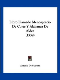 Libro Llamado Menosprecio De Corte Y Alabanca De Aldea (1539) (Spanish Edition)