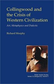 Collingwood and the Crisis of Western Civilisation: Art, Metaphysics and Dialectic (British Idealists Studies)