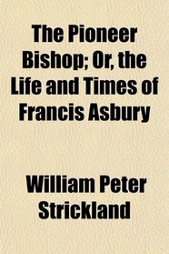 The Pioneer Bishop; Or, the Life and Times of Francis Asbury