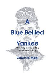 A Blue Bellied Yankee: A Runaway 17 - Year- Old Boy Joins the Union Army