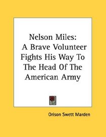 Nelson Miles: A Brave Volunteer Fights His Way To The Head Of The American Army