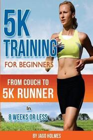5K Training For Beginners: From Couch to 5K Runner in 8 Weeks or Less