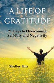 A Life of Gratitude: 21 Days to Overcoming  Self-Pity and Negativity