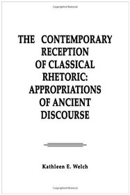 The Contemporary Reception of Classical Rhetoric: Appropriations of Ancient Discourse (Routledge Communication Series)