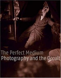 The Perfect Medium : Photography and the Occult