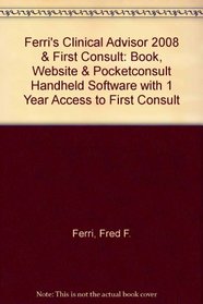 Ferri's Clinical Advisor 2008 & FIRST Consult: Book, Website & PocketConsult Handheld Software with 1 year access to FIRST Consult