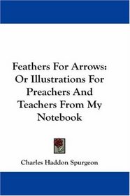 Feathers For Arrows: Or Illustrations For Preachers And Teachers From My Notebook