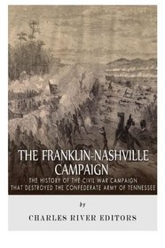 The Franklin-Nashville Campaign: The History of the Civil War Campaign that Destroyed the Confederate Army of Tennessee
