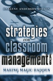 Strategies for Classroom Management, K-6: Making Magic Happen