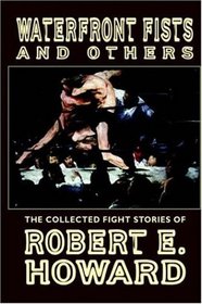 Waterfront Fists and Others: The Collected Fight Stories of Robert E. Howard