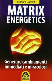 Matrix energetics. Generare cambiamenti immediati e miracolosi