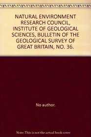 NATURAL ENVIRONMENT RESEARCH COUNCIL, INSTITUTE OF GEOLOGICAL SCIENCES, BULLETIN OF THE GEOLOGICAL SURVEY OF GREAT BRITAIN, NO. 36.