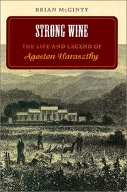 Strong Wine: The Life and Legend of Agoston Haraszthy