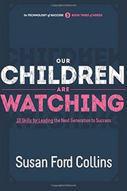 Our Children Are Watching: 10 Skills for Leading the Next Generation to Success (The Technology of Success Book Series) (Volume 3)