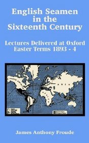 English Seamen in the Sixteenth Century: Lectures Delivered at Oxford Easter Terms 1893 - 4