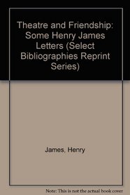 Theatre and Friendship: Some Henry James Letters (Select Bibliographies Reprint Series)