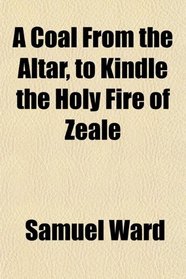 A Coal From the Altar, to Kindle the Holy Fire of Zeale