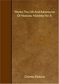Works: The Life And Adventures Of Nickolas Nickleby: Vol. II.