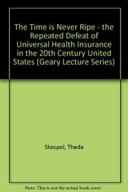 The Time is Never Ripe - the Repeated Defeat of Universal Health Insurance in the 20th Century United States (Geary Lecture Series)