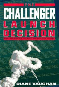 The Challenger Launch Decision : Risky Technology, Culture, and Deviance at NASA