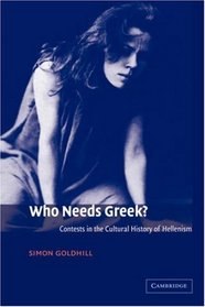 Who Needs Greek? : Contests in the Cultural History of Hellenism
