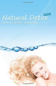 Natural Detox Now: A practical guide to natural detoxification and healthy lifestyle (Volume 1)