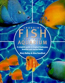 Choosing Fish for Your Aquarium: A Complete Guide to Tropical Freshwater, Brackish and Marine Fishes