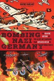 Bombing Nazi Germany: The Graphic History of the Allied Air Campaign That Defeated Hitler in World War II (Graphic Histories)