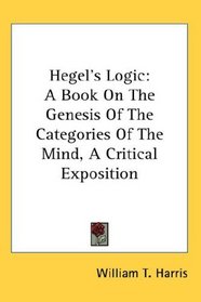 Hegel's Logic: A Book On The Genesis Of The Categories Of The Mind, A Critical Exposition