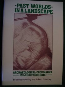 Past Worlds in a Landscape: Archaeological Crop Marks in Leicestershire (Leicestershire Museums publication)