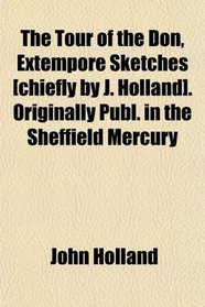 The Tour of the Don, Extempore Sketches [chiefly by J. Holland]. Originally Publ. in the Sheffield Mercury