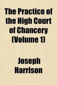 The Practice of the High Court of Chancery (Volume 1)