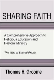 Sharing Faith: A Comprehensive Approach to Religious Education and Pastoral Ministry	The Way of Shared Praxis